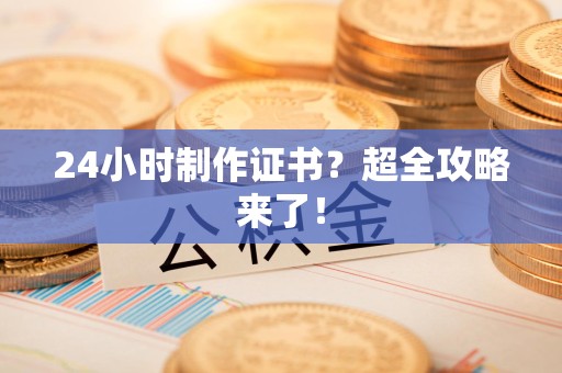 尤溪24小时制作证书？超全攻略来了！