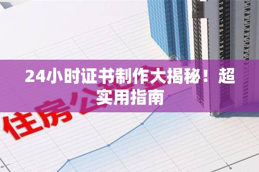 尤溪24小时证书制作大揭秘！超实用指南